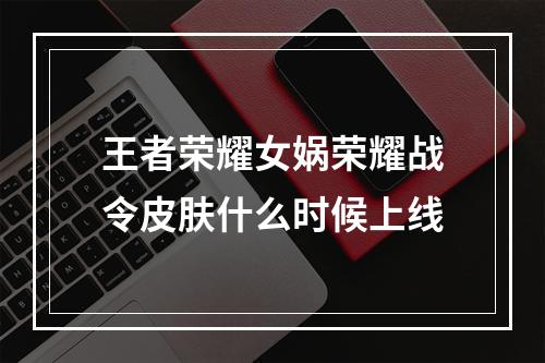 王者荣耀女娲荣耀战令皮肤什么时候上线