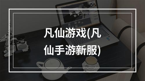 凡仙游戏(凡仙手游新服)