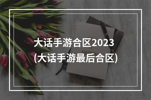 大话手游合区2023(大话手游最后合区)