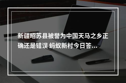 新疆昭苏县被誉为中国天马之乡正确还是错误 蚂蚁新村今日答案最新3.26