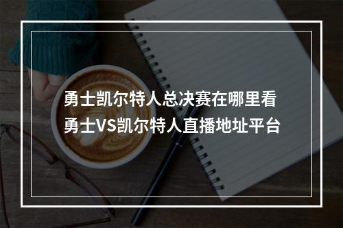 勇士凯尔特人总决赛在哪里看 勇士VS凯尔特人直播地址平台