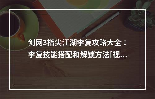 剑网3指尖江湖李复攻略大全 ：李复技能搭配和解锁方法[视频][多图]