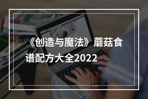 《创造与魔法》蘑菇食谱配方大全2022