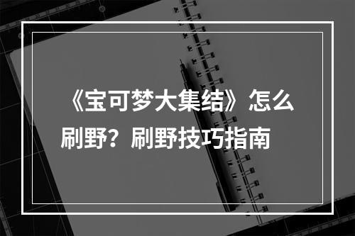 《宝可梦大集结》怎么刷野？刷野技巧指南