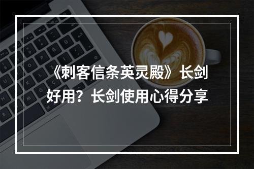 《刺客信条英灵殿》长剑好用？长剑使用心得分享