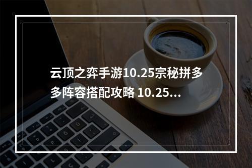 云顶之弈手游10.25宗秘拼多多阵容搭配攻略 10.25宗秘拼多多阵容玩法教学[多图]