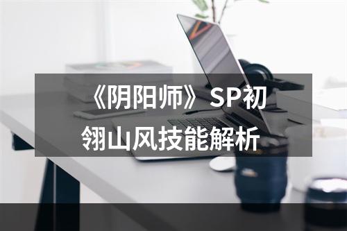 《阴阳师》SP初翎山风技能解析