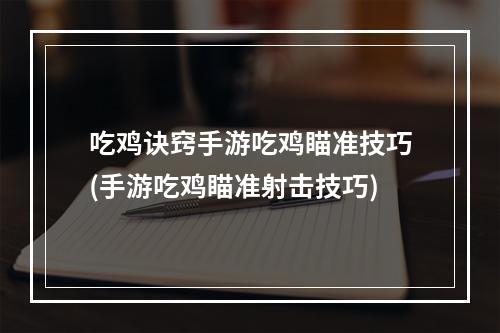 吃鸡诀窍手游吃鸡瞄准技巧(手游吃鸡瞄准射击技巧)