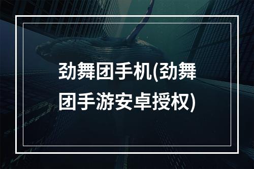 劲舞团手机(劲舞团手游安卓授权)