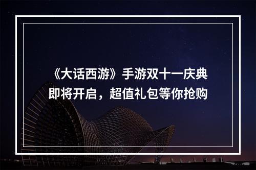 《大话西游》手游双十一庆典即将开启，超值礼包等你抢购