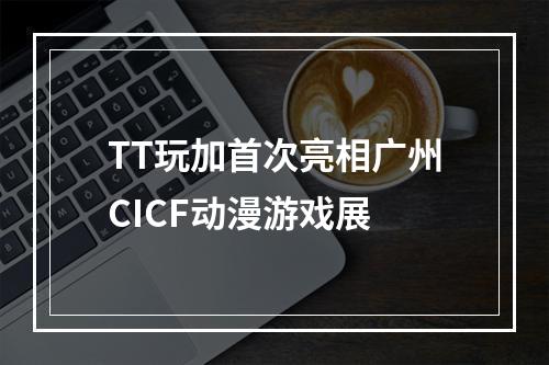 TT玩加首次亮相广州CICF动漫游戏展