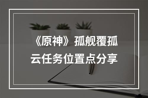 《原神》孤舰覆孤云任务位置点分享