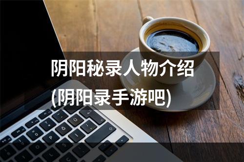 阴阳秘录人物介绍(阴阳录手游吧)