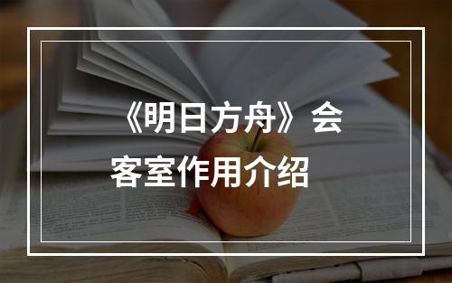 《明日方舟》会客室作用介绍