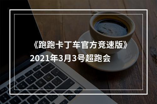 《跑跑卡丁车官方竞速版》2021年3月3号超跑会