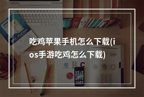 吃鸡苹果手机怎么下载(ios手游吃鸡怎么下载)