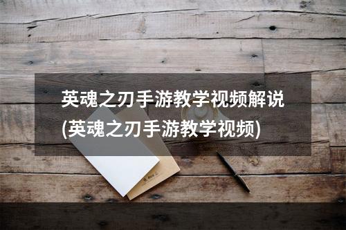 英魂之刃手游教学视频解说(英魂之刃手游教学视频)