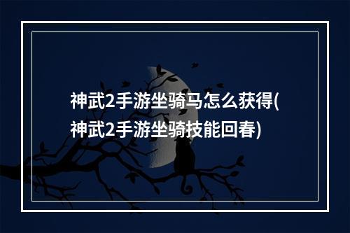 神武2手游坐骑马怎么获得(神武2手游坐骑技能回春)