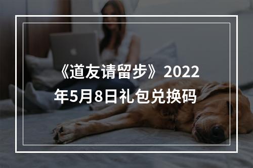 《道友请留步》2022年5月8日礼包兑换码