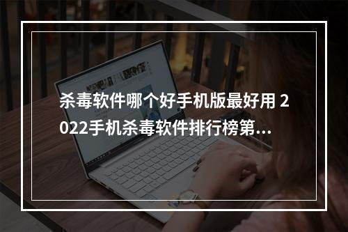 杀毒软件哪个好手机版最好用 2022手机杀毒软件排行榜第一名[多图]