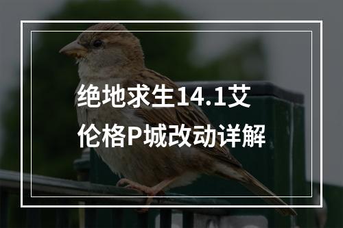 绝地求生14.1艾伦格P城改动详解