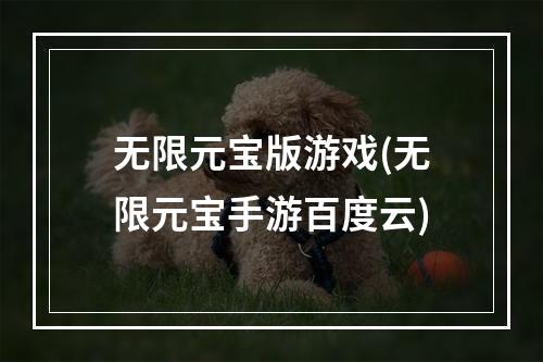 无限元宝版游戏(无限元宝手游百度云)