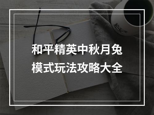 和平精英中秋月兔模式玩法攻略大全