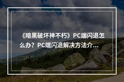 《暗黑破坏神不朽》PC端闪退怎么办？PC端闪退解决方法介绍