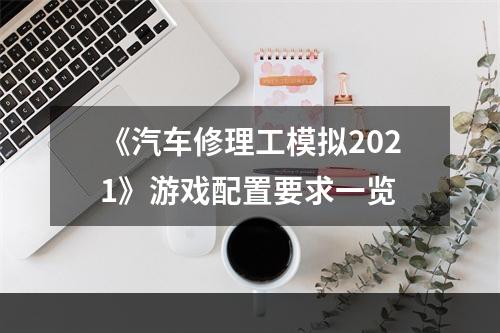 《汽车修理工模拟2021》游戏配置要求一览