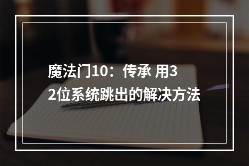 魔法门10：传承 用32位系统跳出的解决方法