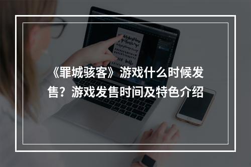 《罪城骇客》游戏什么时候发售？游戏发售时间及特色介绍