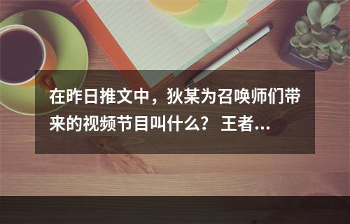 在昨日推文中，狄某为召唤师们带来的视频节目叫什么？ 王者荣耀11月12日微信每日一题答案