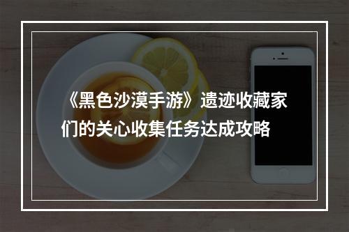 《黑色沙漠手游》遗迹收藏家们的关心收集任务达成攻略