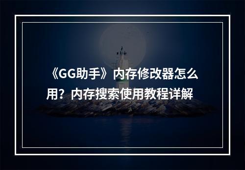 《GG助手》内存修改器怎么用？内存搜索使用教程详解