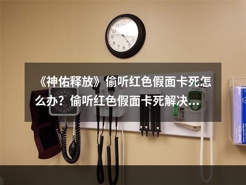 《神佑释放》偷听红色假面卡死怎么办？偷听红色假面卡死解决方法介绍