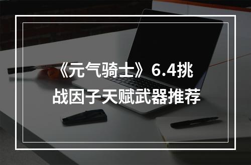 《元气骑士》6.4挑战因子天赋武器推荐