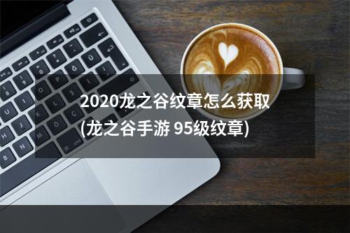 2020龙之谷纹章怎么获取(龙之谷手游 95级纹章)