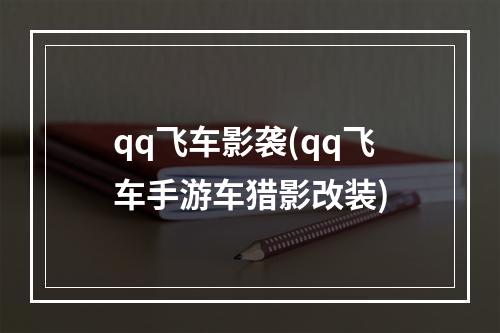 qq飞车影袭(qq飞车手游车猎影改装)