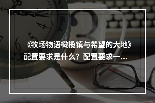 《牧场物语橄榄镇与希望的大地》配置要求是什么？配置要求一览