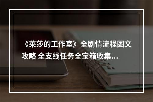 《莱莎的工作室》全剧情流程图文攻略 全支线任务全宝箱收集攻略