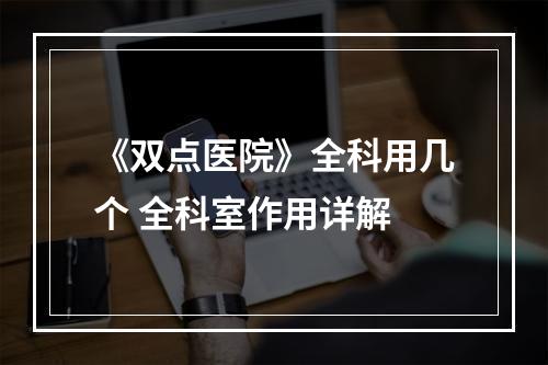 《双点医院》全科用几个 全科室作用详解