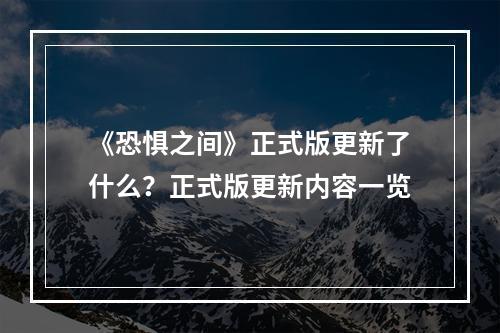 《恐惧之间》正式版更新了什么？正式版更新内容一览