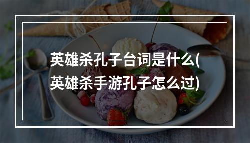 英雄杀孔子台词是什么(英雄杀手游孔子怎么过)