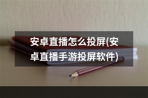 安卓直播怎么投屏(安卓直播手游投屏软件)