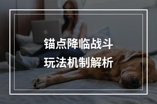 锚点降临战斗玩法机制解析