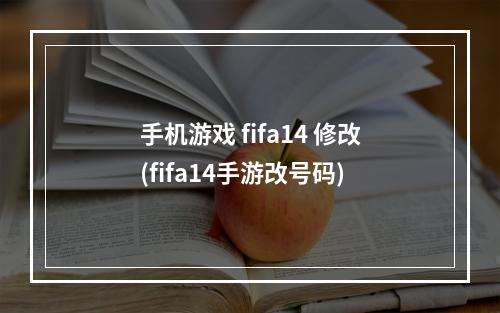 手机游戏 fifa14 修改(fifa14手游改号码)