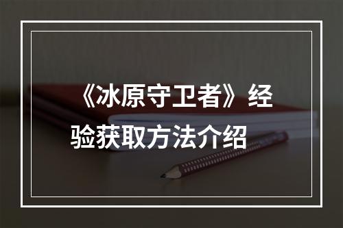 《冰原守卫者》经验获取方法介绍