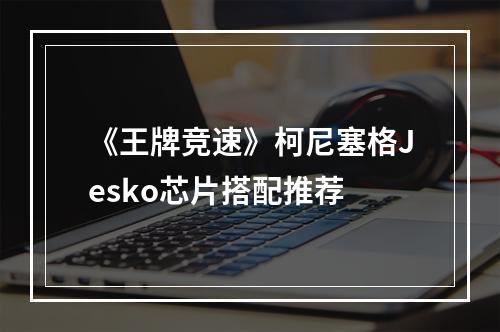 《王牌竞速》柯尼塞格Jesko芯片搭配推荐