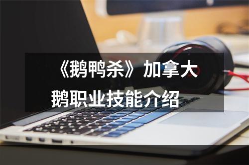 《鹅鸭杀》加拿大鹅职业技能介绍