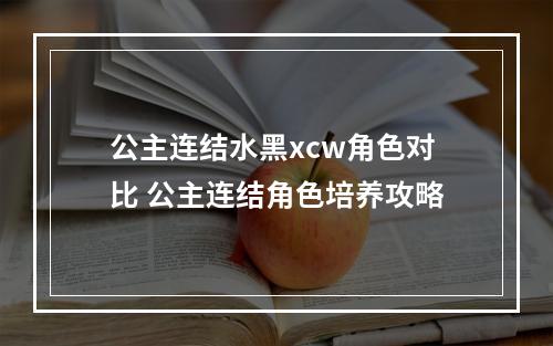 公主连结水黑xcw角色对比 公主连结角色培养攻略